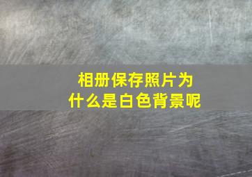 相册保存照片为什么是白色背景呢