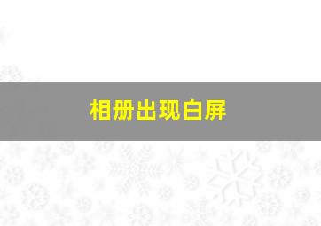 相册出现白屏