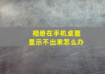 相册在手机桌面显示不出来怎么办