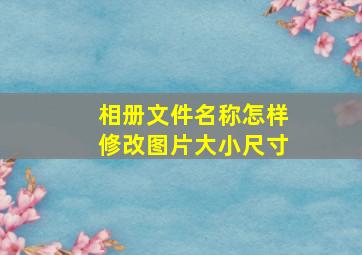 相册文件名称怎样修改图片大小尺寸