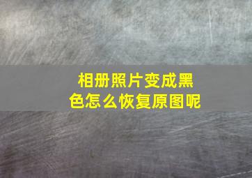 相册照片变成黑色怎么恢复原图呢