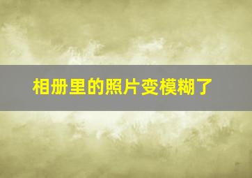 相册里的照片变模糊了