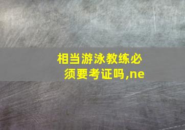 相当游泳教练必须要考证吗,ne