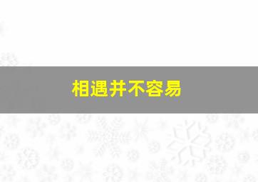 相遇并不容易