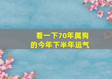 看一下70年属狗的今年下半年运气