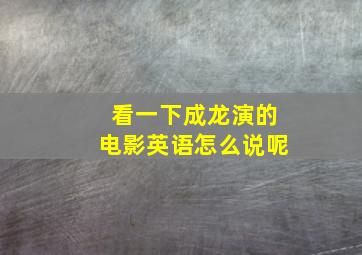 看一下成龙演的电影英语怎么说呢