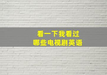 看一下我看过哪些电视剧英语