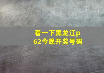 看一下黑龙江p62今晚开奖号码