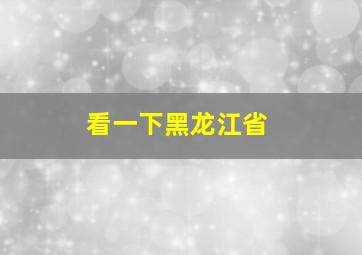 看一下黑龙江省