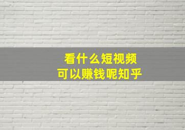 看什么短视频可以赚钱呢知乎