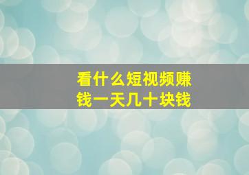 看什么短视频赚钱一天几十块钱