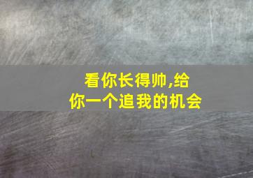 看你长得帅,给你一个追我的机会