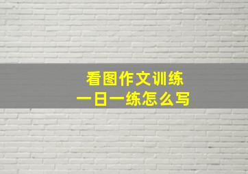 看图作文训练一日一练怎么写