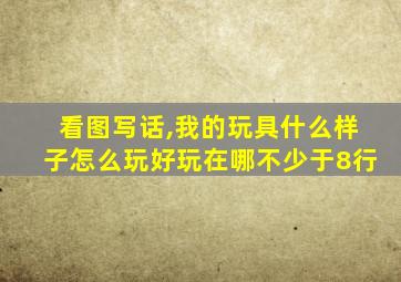 看图写话,我的玩具什么样子怎么玩好玩在哪不少于8行