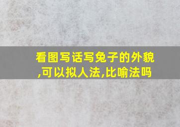 看图写话写兔子的外貌,可以拟人法,比喻法吗