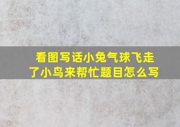 看图写话小兔气球飞走了小鸟来帮忙题目怎么写