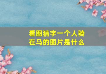 看图猜字一个人骑在马的图片是什么