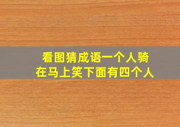 看图猜成语一个人骑在马上笑下面有四个人