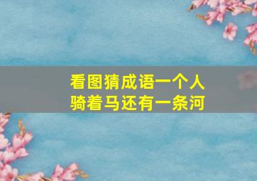 看图猜成语一个人骑着马还有一条河