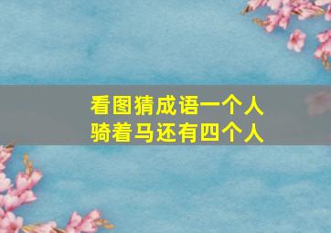 看图猜成语一个人骑着马还有四个人