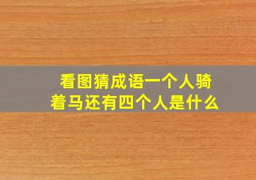 看图猜成语一个人骑着马还有四个人是什么