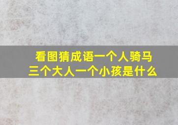 看图猜成语一个人骑马三个大人一个小孩是什么