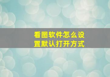 看图软件怎么设置默认打开方式