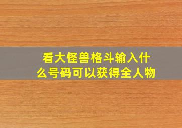 看大怪兽格斗输入什么号码可以获得全人物