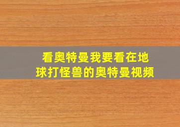 看奥特曼我要看在地球打怪兽的奥特曼视频