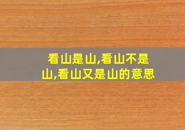 看山是山,看山不是山,看山又是山的意思