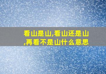 看山是山,看山还是山,再看不是山什么意思