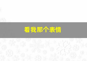 看我那个表情