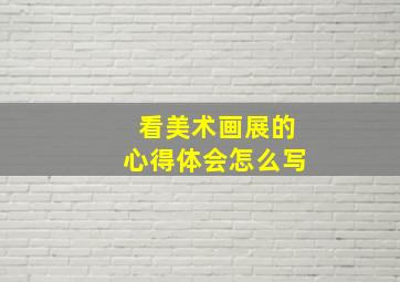 看美术画展的心得体会怎么写