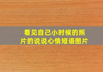 看见自己小时候的照片的说说心情短语图片