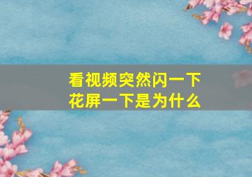 看视频突然闪一下花屏一下是为什么