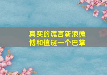 真实的谎言新浪微博和值谜一个巴掌