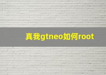 真我gtneo如何root