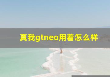 真我gtneo用着怎么样