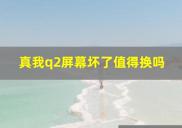 真我q2屏幕坏了值得换吗