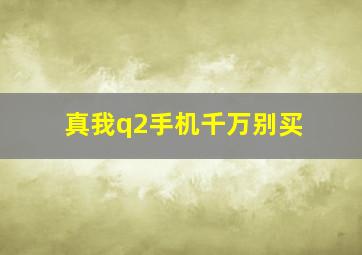 真我q2手机千万别买