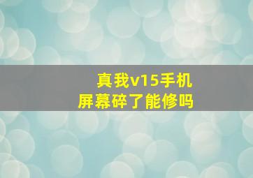 真我v15手机屏幕碎了能修吗