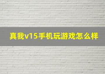 真我v15手机玩游戏怎么样