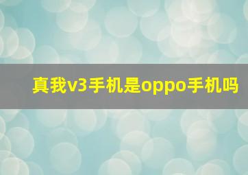 真我v3手机是oppo手机吗