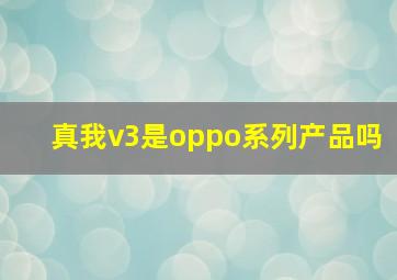 真我v3是oppo系列产品吗