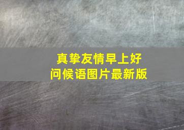 真挚友情早上好问候语图片最新版