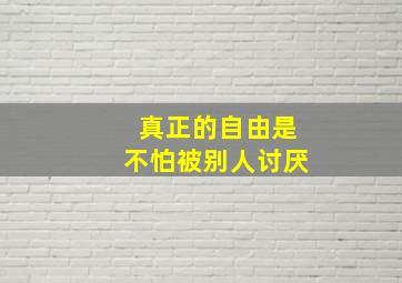 真正的自由是不怕被别人讨厌