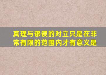 真理与谬误的对立只是在非常有限的范围内才有意义是