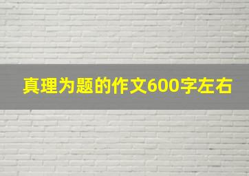 真理为题的作文600字左右