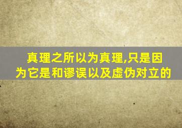 真理之所以为真理,只是因为它是和谬误以及虚伪对立的