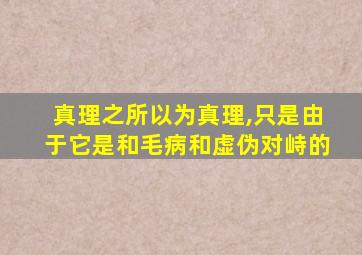 真理之所以为真理,只是由于它是和毛病和虚伪对峙的